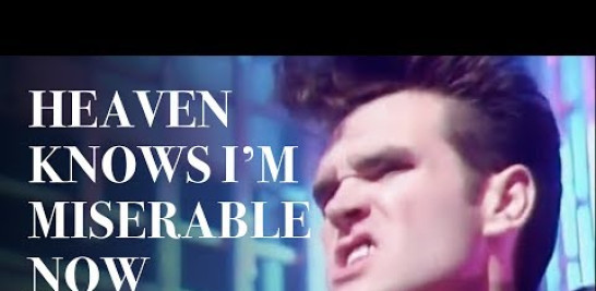 Official video for Heaven Knows I'm Miserable by The Smiths 

Stream The Smiths greatest hits here ▶  https://lnk.to/TheSmithsHits

Subscribe here ▶ https://www.youtube.com/c/thesmithsofficial?sub_confirmation=1

Watch The Smiths' other official music videos ▶ https://www.youtube.com/playlist?list=PLFIhsqj9dojqMSmDjAf6xLl9limlz95-e

Heaven Knows I'm Miserable Now  was released as a single before being included on the compilation album "Hatful of Hollow".

Lyrics

I was happy in the haze of a drunken hour
But heaven knows I'm miserable now
I was looking for a job, and then I found a job
And heaven knows I'm miserable now
In my life
Why do I give valuable time
To people who don't care if I live or die?
Two lovers entwined pass me by
And heaven knows I'm miserable now
I was looking for a job, and then I found a job
And heaven knows I'm miserable now
In my life
Oh, why do I give valuable time
To people who don't care if I live or die?
What she asked of me at the end of the day
Caligula would have blushed
"Oh, you've been in the house too long" she said
And I naturally fled
In my life
Why do I smile
At people who I'd much rather kick in the eye?
I was happy in the haze of a drunken hour
But heaven knows I'm miserable now
"Oh, you've been in the house too long" she said
And I naturally fled
In my life
Oh, why do I give valuable time
To people who don't care if I live or die?

#TheSmiths #HeavenKnowsImMiserableNow #HatfulOfHollow