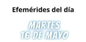 EFEMÉRIDES | MARTES 16 DE MAYO 2023