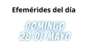 EFEMÉRIDES | DOMINGO 28 DE MAYO 2023